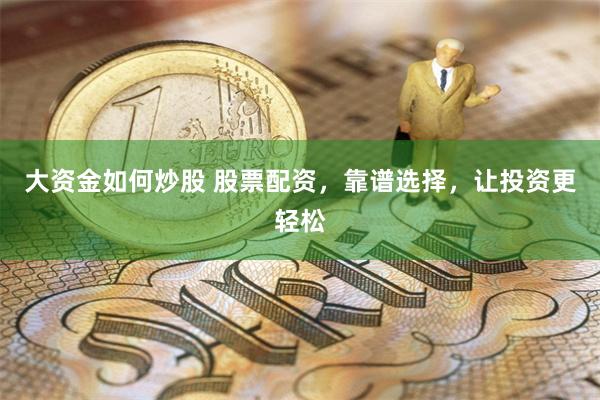 大资金如何炒股 股票配资，靠谱选择，让投资更轻松