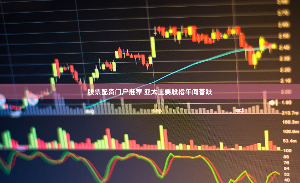 股票配资门户推荐 亚太主要股指午间普跌
