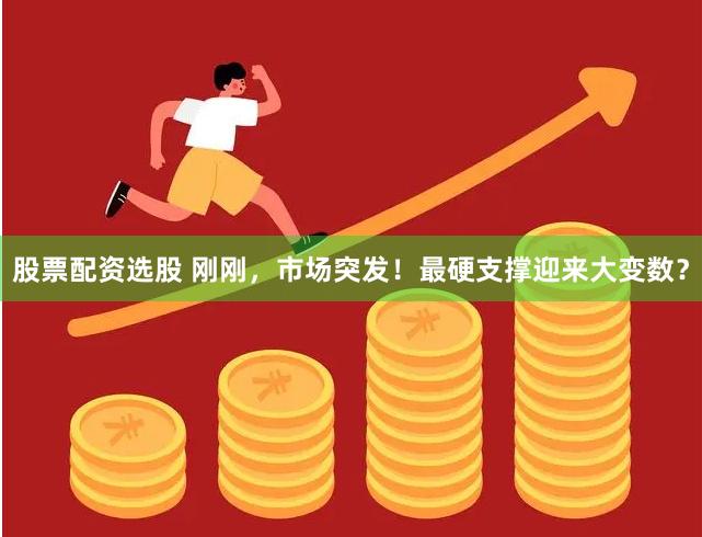 股票配资选股 刚刚，市场突发！最硬支撑迎来大变数？
