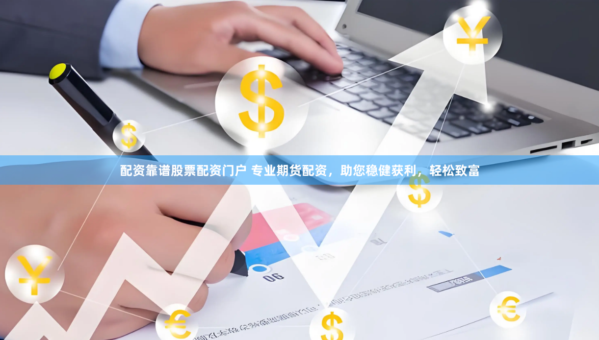 配资靠谱股票配资门户 专业期货配资，助您稳健获利，轻松致富
