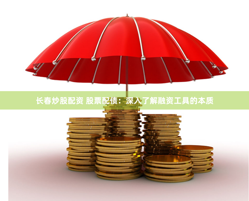 长春炒股配资 股票配债：深入了解融资工具的本质