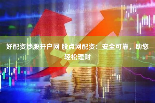 好配资炒股开户网 股点网配资：安全可靠，助您轻松理财