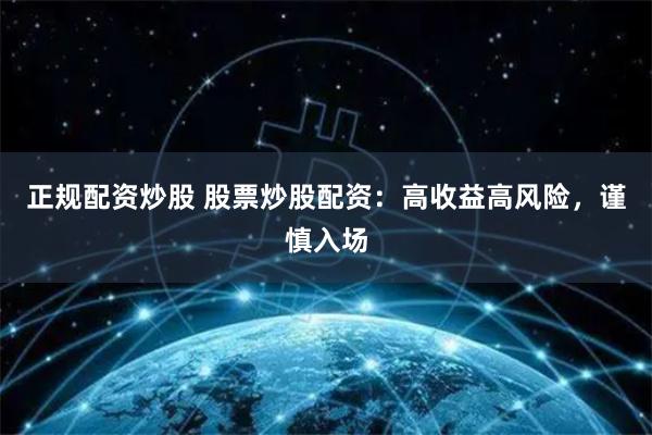 正规配资炒股 股票炒股配资：高收益高风险，谨慎入场