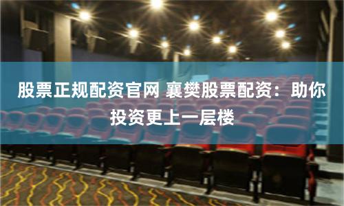 股票正规配资官网 襄樊股票配资：助你投资更上一层楼