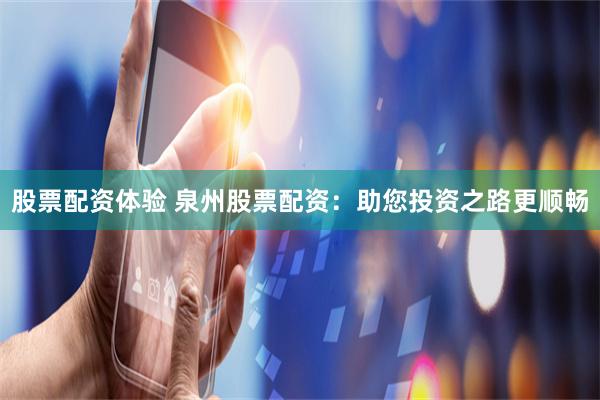 股票配资体验 泉州股票配资：助您投资之路更顺畅