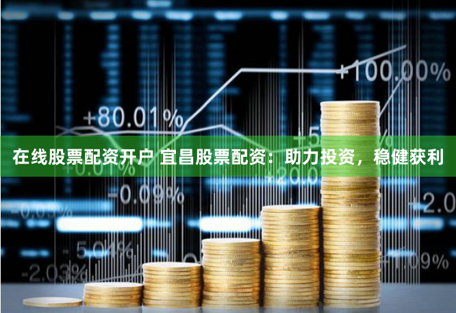 在线股票配资开户 宜昌股票配资：助力投资，稳健获利