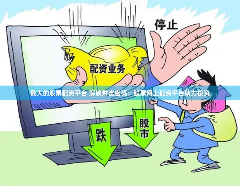 最大的股票配资平台 解锁财富密码：股票网上配资平台助力投资