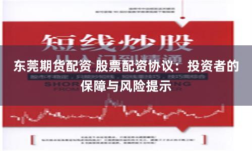 东莞期货配资 股票配资协议：投资者的保障与风险提示