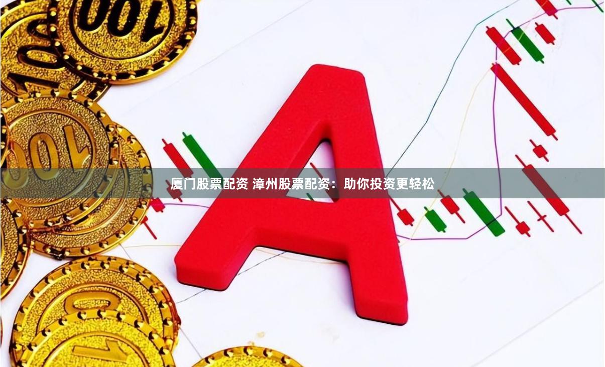 厦门股票配资 漳州股票配资：助你投资更轻松