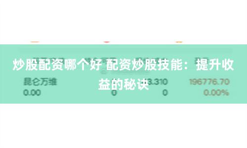 炒股配资哪个好 配资炒股技能：提升收益的秘诀