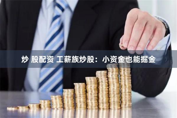 炒 股配资 工薪族炒股：小资金也能掘金