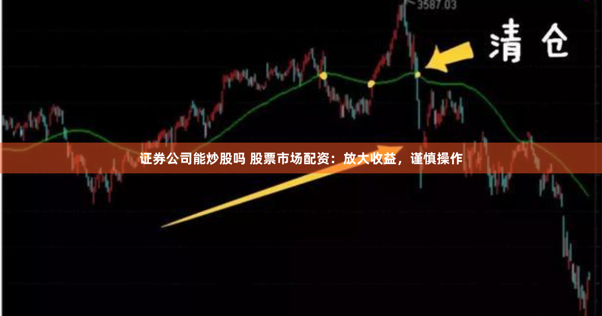 证券公司能炒股吗 股票市场配资：放大收益，谨慎操作
