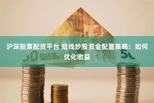 沪深股票配资平台 短线炒股资金配置策略：如何优化收益